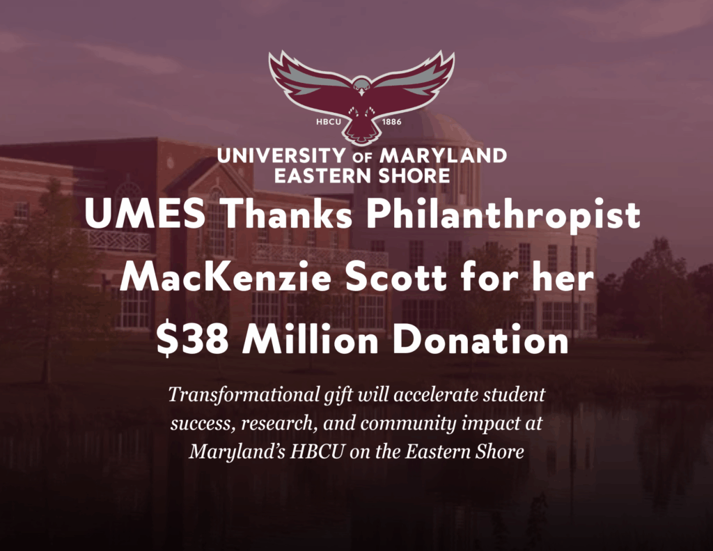 University of Maryland Eastern Shore - UMES Thanks Philanthropist MacKenzie Scott for her $38 Million Donation - Transformational gift will accelerate student success, research, and community impact at Maryland's HBCU on the Eastern Shore. Click for more information.