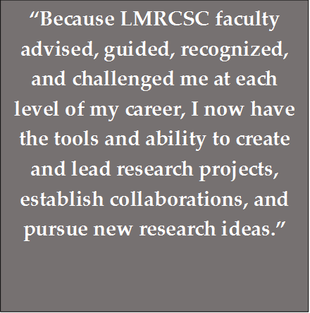 "Because LMRCSC faculty advised, guided, recognized, and challenged me at each level of my career, I now have the tools and ability to create and lead research projects, establish collaborations, and pursue new research ideas."